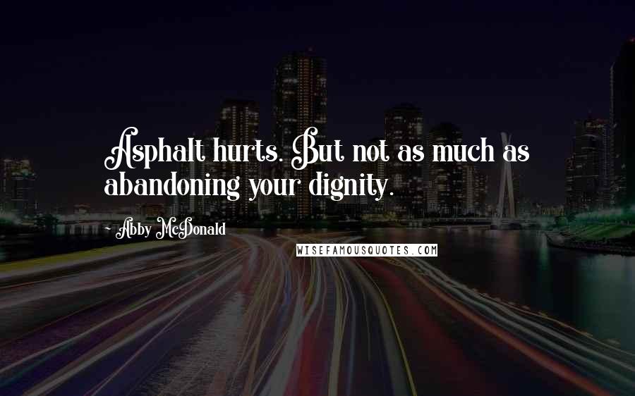 Abby McDonald Quotes: Asphalt hurts. But not as much as abandoning your dignity.