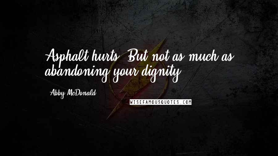 Abby McDonald Quotes: Asphalt hurts. But not as much as abandoning your dignity.