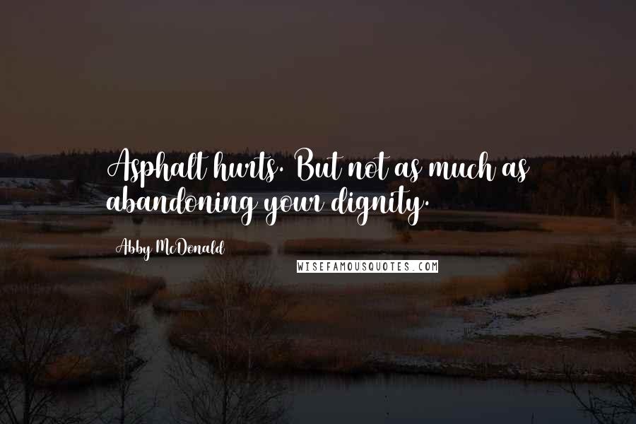 Abby McDonald Quotes: Asphalt hurts. But not as much as abandoning your dignity.