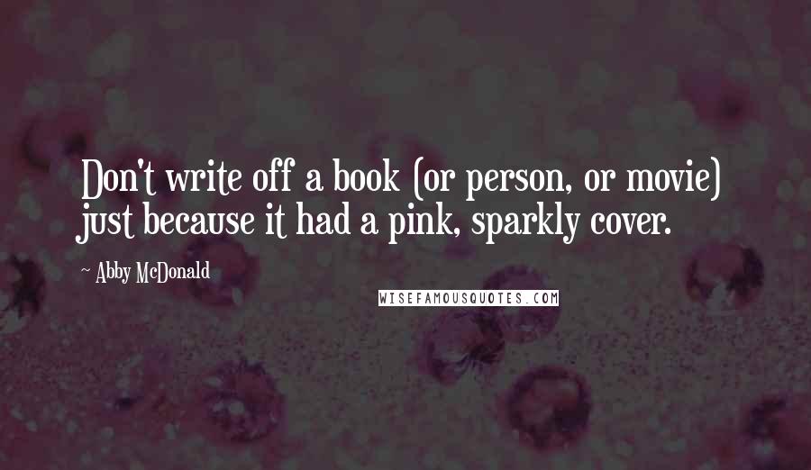 Abby McDonald Quotes: Don't write off a book (or person, or movie) just because it had a pink, sparkly cover.