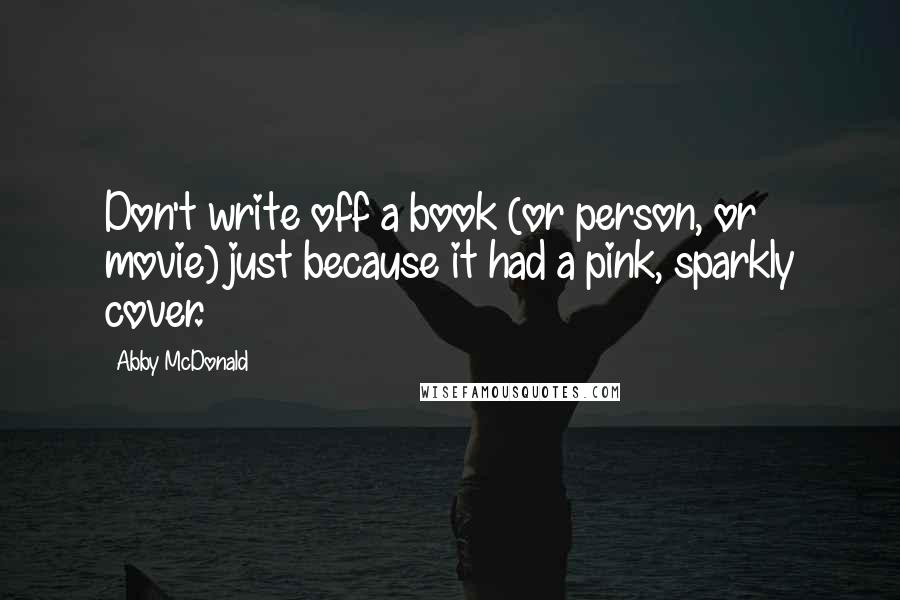 Abby McDonald Quotes: Don't write off a book (or person, or movie) just because it had a pink, sparkly cover.