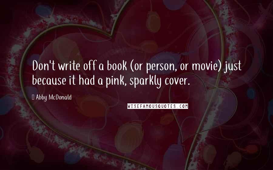 Abby McDonald Quotes: Don't write off a book (or person, or movie) just because it had a pink, sparkly cover.