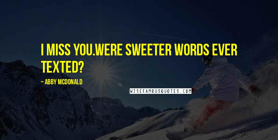 Abby McDonald Quotes: I miss you.Were sweeter words ever texted?