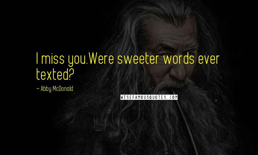 Abby McDonald Quotes: I miss you.Were sweeter words ever texted?