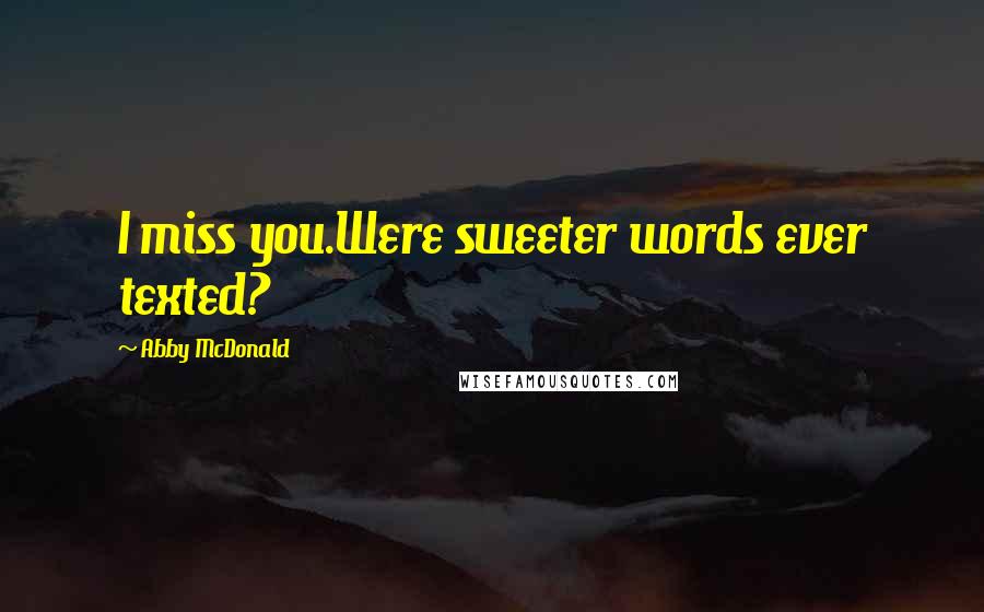 Abby McDonald Quotes: I miss you.Were sweeter words ever texted?