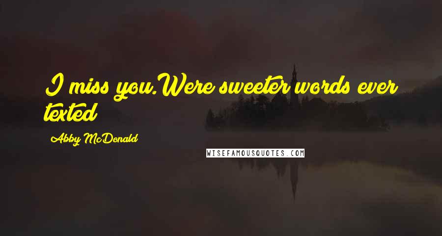 Abby McDonald Quotes: I miss you.Were sweeter words ever texted?