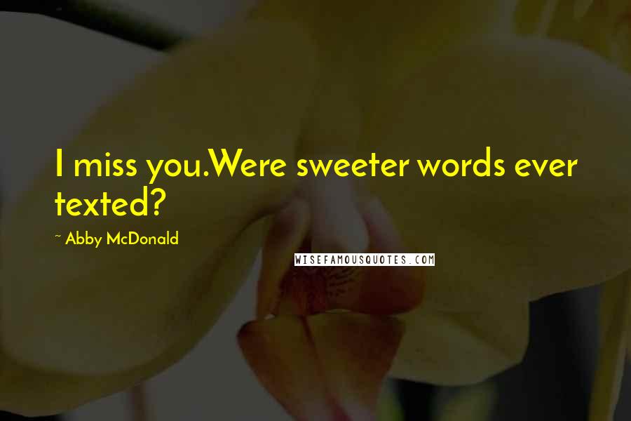 Abby McDonald Quotes: I miss you.Were sweeter words ever texted?