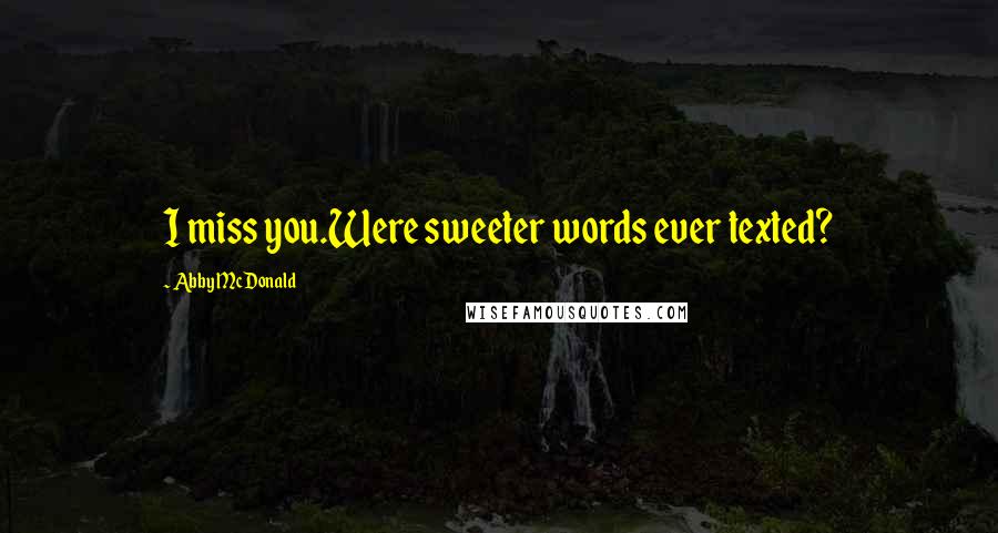 Abby McDonald Quotes: I miss you.Were sweeter words ever texted?