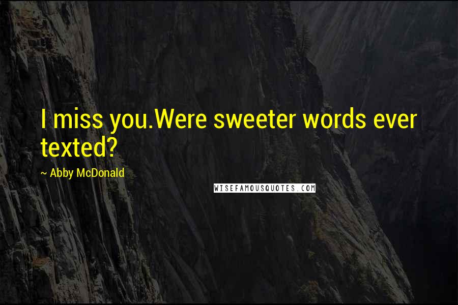 Abby McDonald Quotes: I miss you.Were sweeter words ever texted?