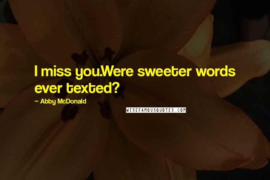 Abby McDonald Quotes: I miss you.Were sweeter words ever texted?