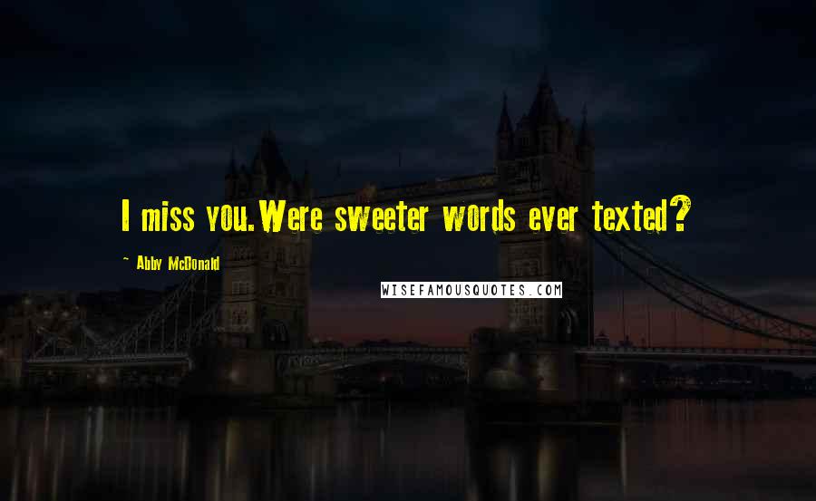 Abby McDonald Quotes: I miss you.Were sweeter words ever texted?