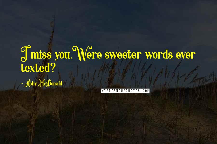 Abby McDonald Quotes: I miss you.Were sweeter words ever texted?