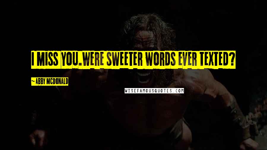 Abby McDonald Quotes: I miss you.Were sweeter words ever texted?