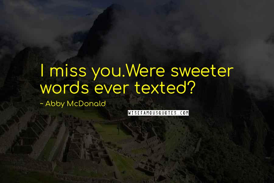 Abby McDonald Quotes: I miss you.Were sweeter words ever texted?