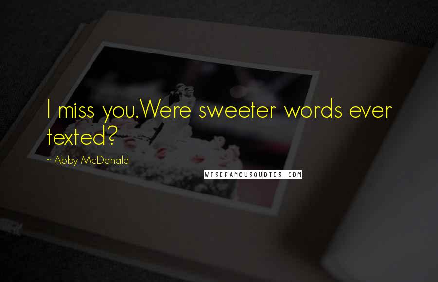 Abby McDonald Quotes: I miss you.Were sweeter words ever texted?
