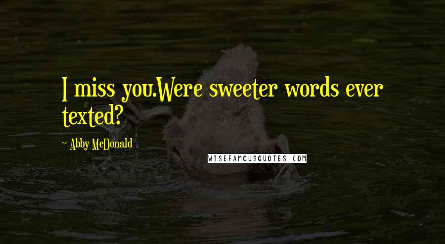 Abby McDonald Quotes: I miss you.Were sweeter words ever texted?