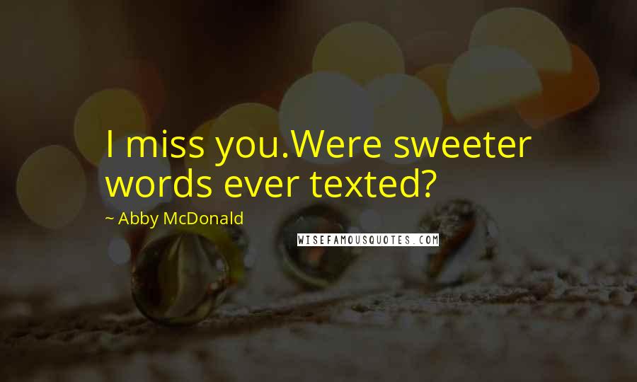 Abby McDonald Quotes: I miss you.Were sweeter words ever texted?