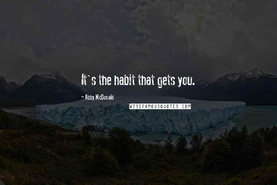 Abby McDonald Quotes: It's the habit that gets you.