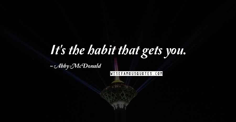 Abby McDonald Quotes: It's the habit that gets you.