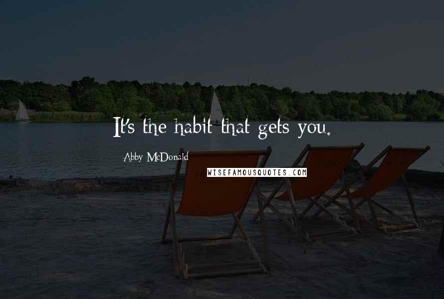 Abby McDonald Quotes: It's the habit that gets you.
