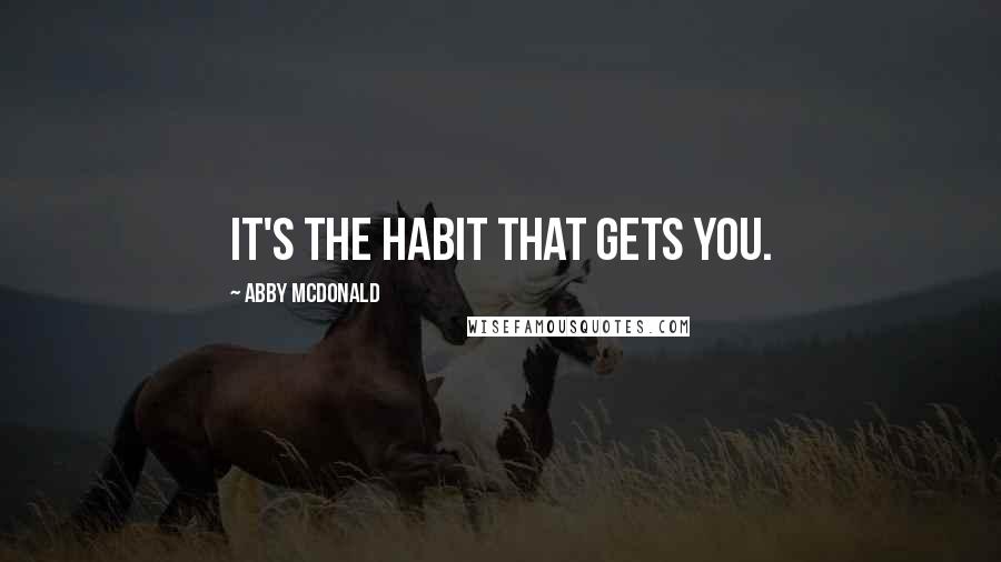 Abby McDonald Quotes: It's the habit that gets you.