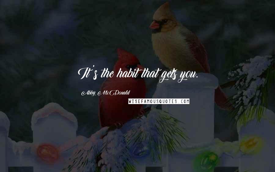 Abby McDonald Quotes: It's the habit that gets you.