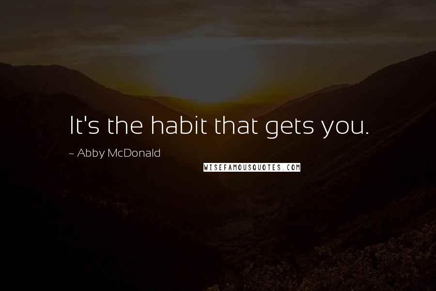 Abby McDonald Quotes: It's the habit that gets you.