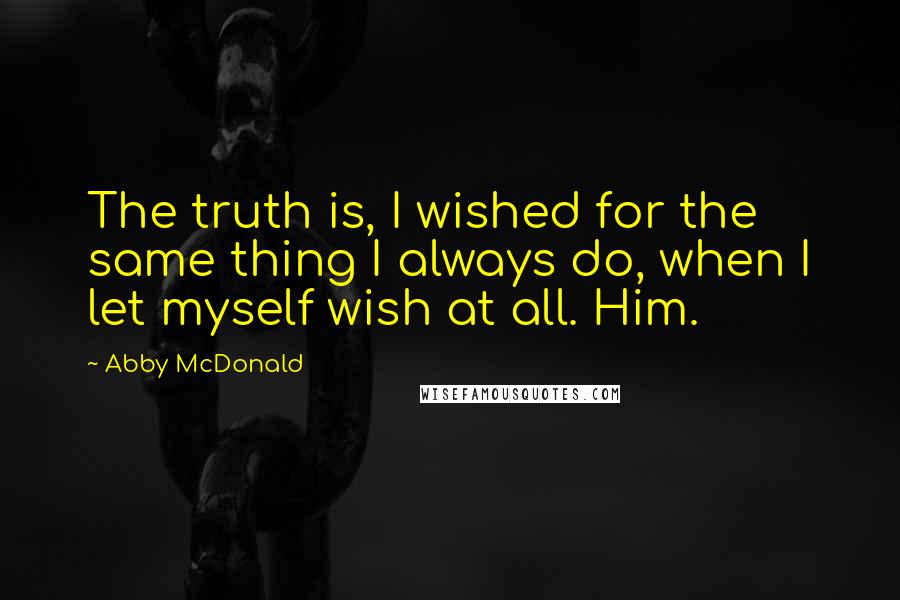 Abby McDonald Quotes: The truth is, I wished for the same thing I always do, when I let myself wish at all. Him.