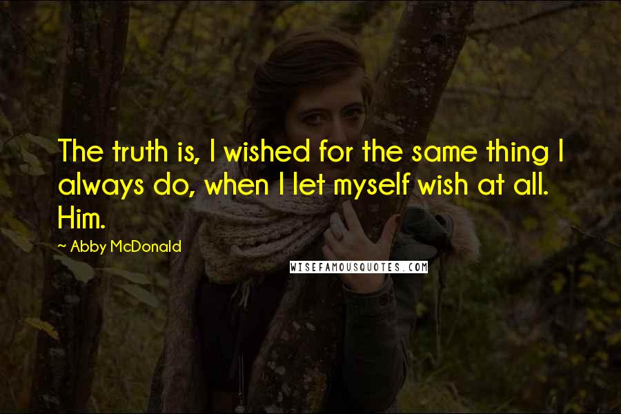 Abby McDonald Quotes: The truth is, I wished for the same thing I always do, when I let myself wish at all. Him.