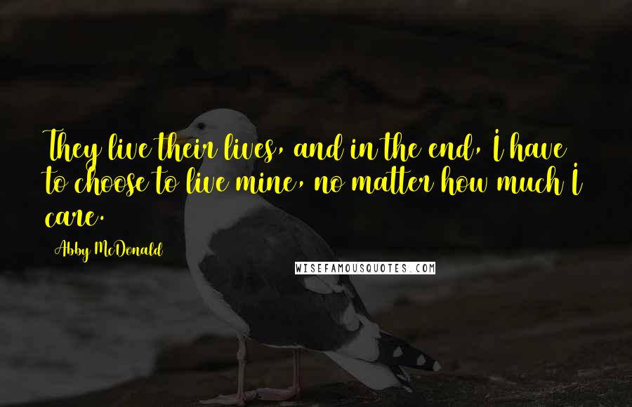 Abby McDonald Quotes: They live their lives, and in the end, I have to choose to live mine, no matter how much I care.