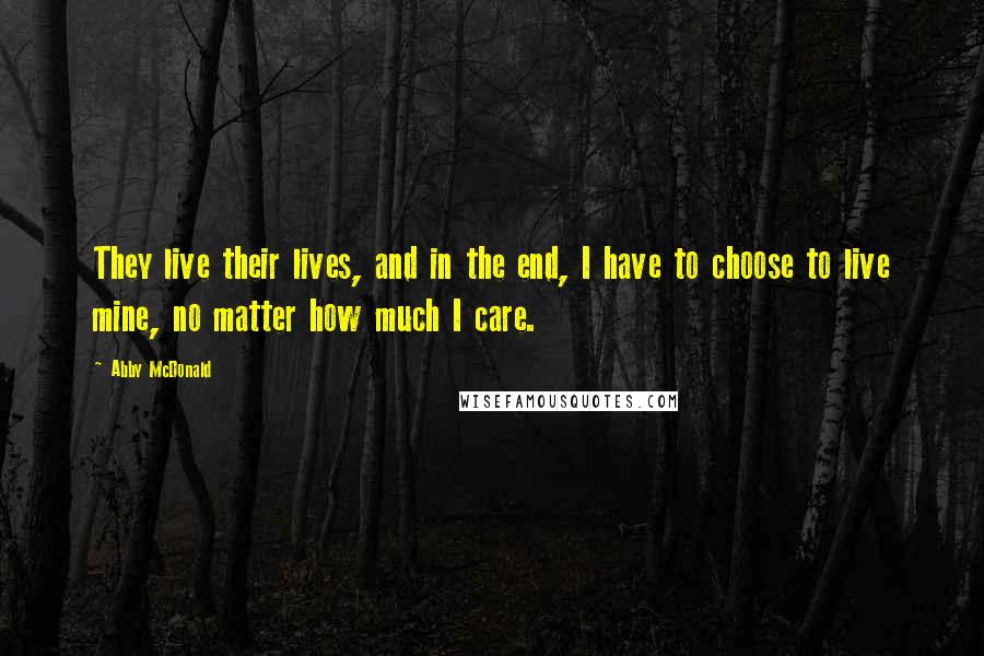 Abby McDonald Quotes: They live their lives, and in the end, I have to choose to live mine, no matter how much I care.