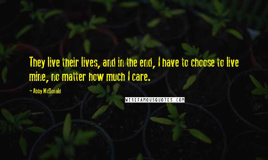 Abby McDonald Quotes: They live their lives, and in the end, I have to choose to live mine, no matter how much I care.