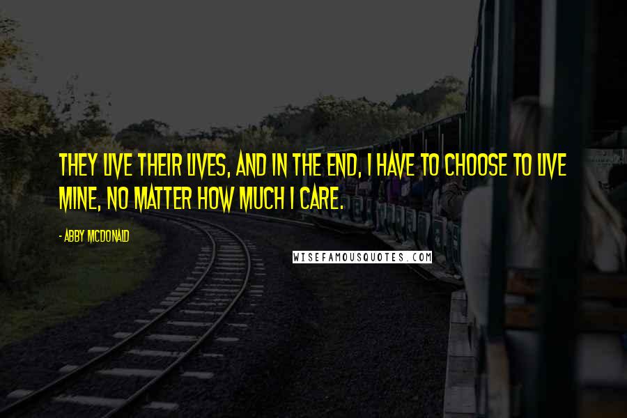 Abby McDonald Quotes: They live their lives, and in the end, I have to choose to live mine, no matter how much I care.