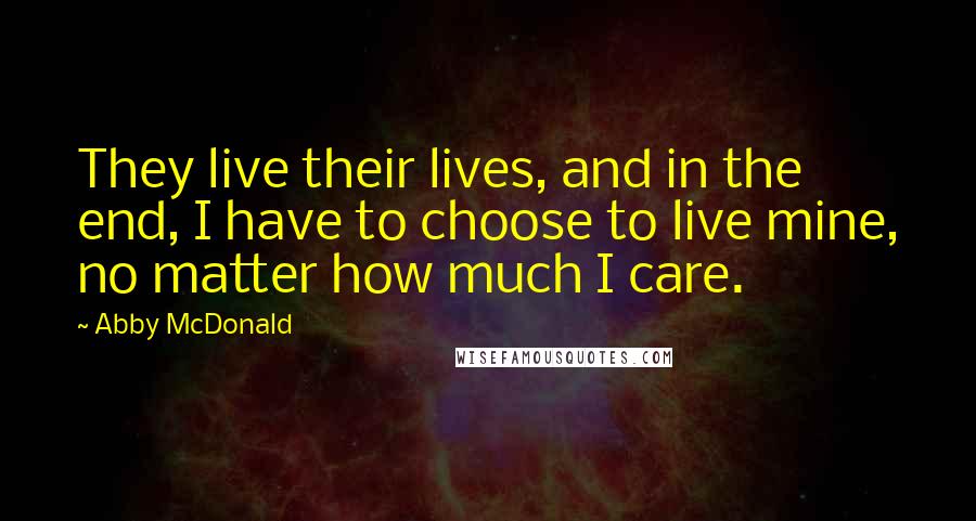 Abby McDonald Quotes: They live their lives, and in the end, I have to choose to live mine, no matter how much I care.