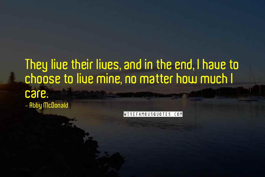 Abby McDonald Quotes: They live their lives, and in the end, I have to choose to live mine, no matter how much I care.