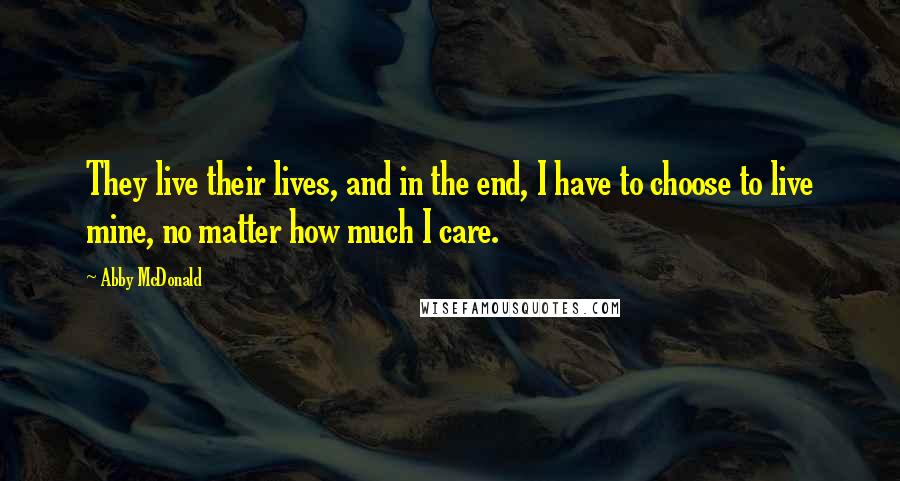 Abby McDonald Quotes: They live their lives, and in the end, I have to choose to live mine, no matter how much I care.