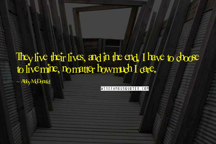 Abby McDonald Quotes: They live their lives, and in the end, I have to choose to live mine, no matter how much I care.