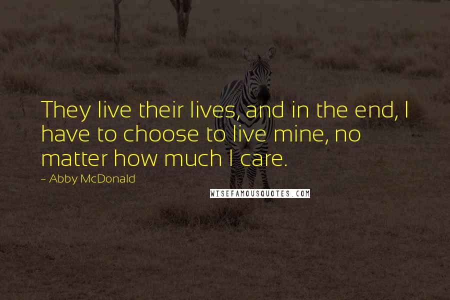 Abby McDonald Quotes: They live their lives, and in the end, I have to choose to live mine, no matter how much I care.
