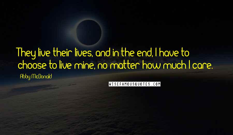 Abby McDonald Quotes: They live their lives, and in the end, I have to choose to live mine, no matter how much I care.
