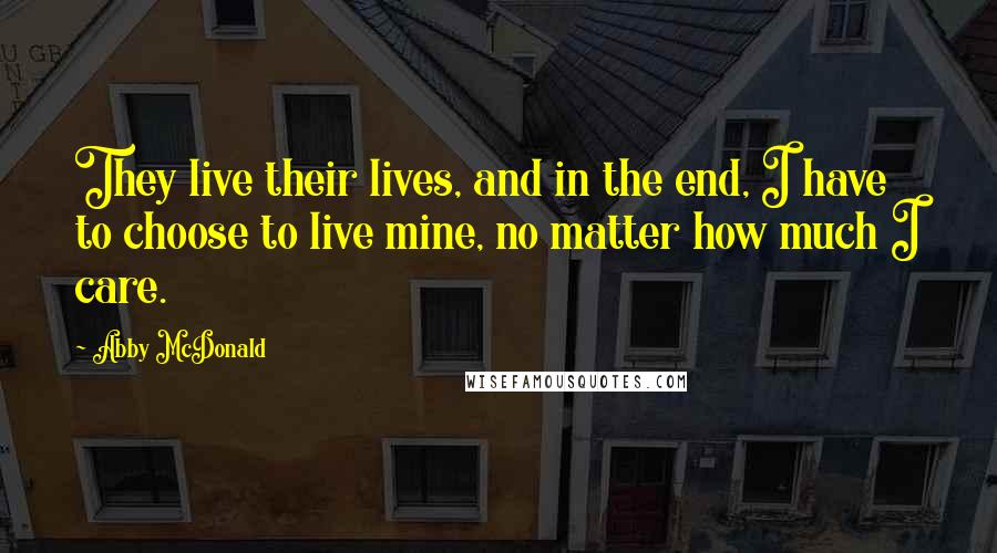 Abby McDonald Quotes: They live their lives, and in the end, I have to choose to live mine, no matter how much I care.