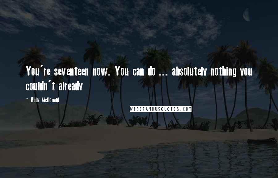 Abby McDonald Quotes: You're seventeen now. You can do ... absolutely nothing you couldn't already