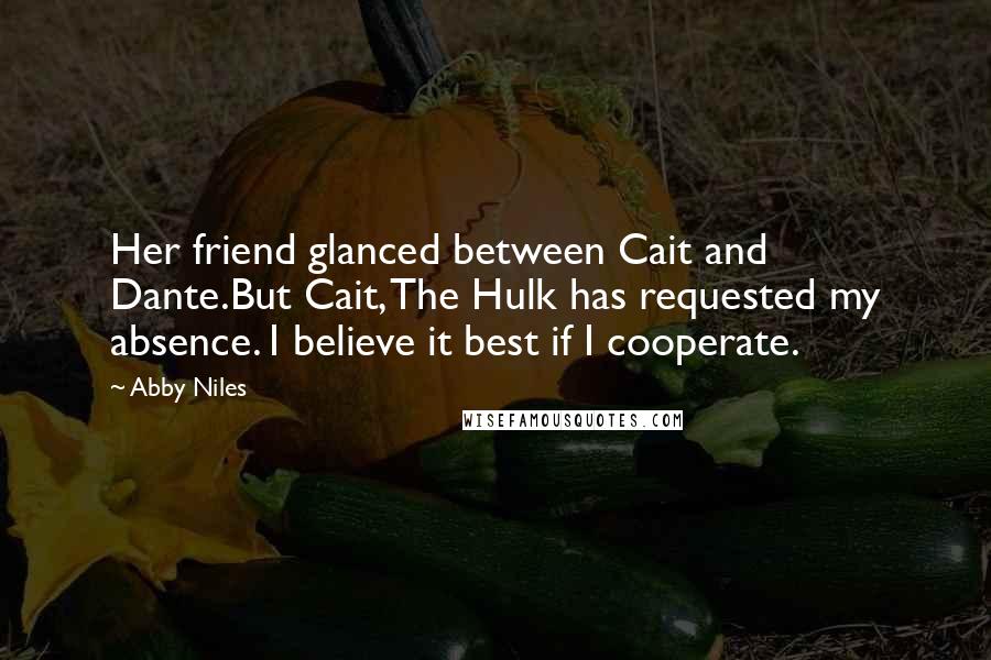 Abby Niles Quotes: Her friend glanced between Cait and Dante.But Cait, The Hulk has requested my absence. I believe it best if I cooperate.