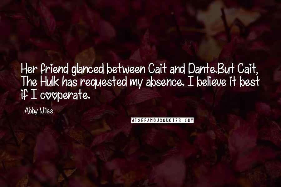 Abby Niles Quotes: Her friend glanced between Cait and Dante.But Cait, The Hulk has requested my absence. I believe it best if I cooperate.