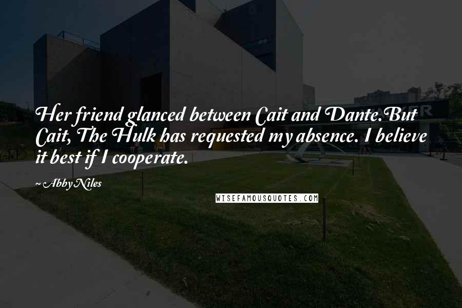 Abby Niles Quotes: Her friend glanced between Cait and Dante.But Cait, The Hulk has requested my absence. I believe it best if I cooperate.