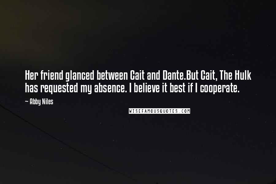 Abby Niles Quotes: Her friend glanced between Cait and Dante.But Cait, The Hulk has requested my absence. I believe it best if I cooperate.