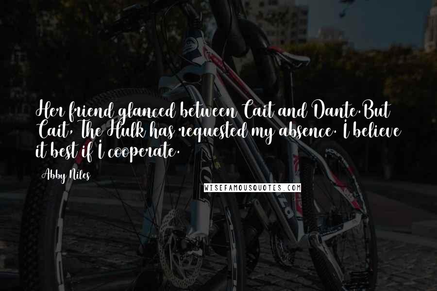 Abby Niles Quotes: Her friend glanced between Cait and Dante.But Cait, The Hulk has requested my absence. I believe it best if I cooperate.