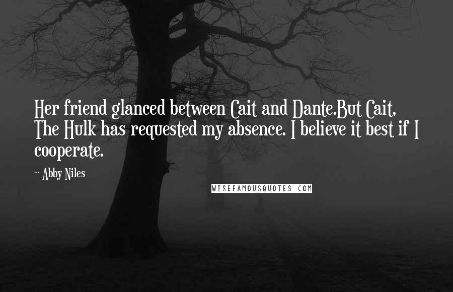 Abby Niles Quotes: Her friend glanced between Cait and Dante.But Cait, The Hulk has requested my absence. I believe it best if I cooperate.