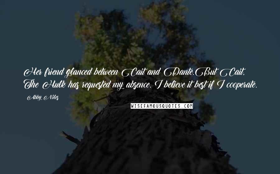 Abby Niles Quotes: Her friend glanced between Cait and Dante.But Cait, The Hulk has requested my absence. I believe it best if I cooperate.