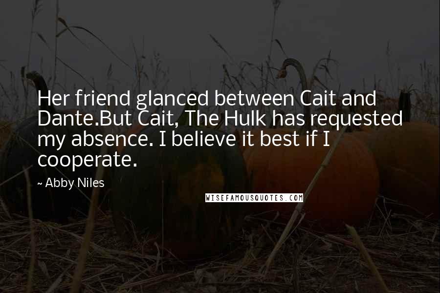 Abby Niles Quotes: Her friend glanced between Cait and Dante.But Cait, The Hulk has requested my absence. I believe it best if I cooperate.