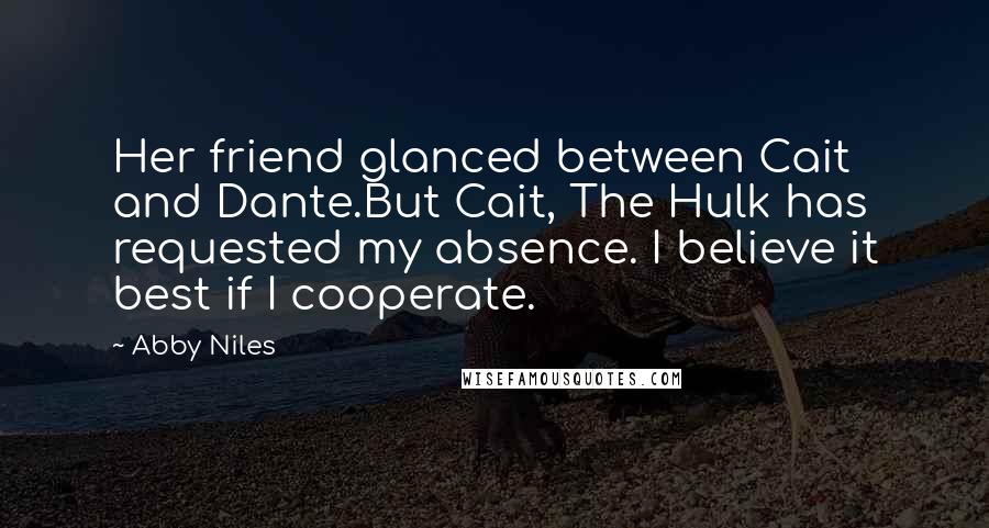 Abby Niles Quotes: Her friend glanced between Cait and Dante.But Cait, The Hulk has requested my absence. I believe it best if I cooperate.